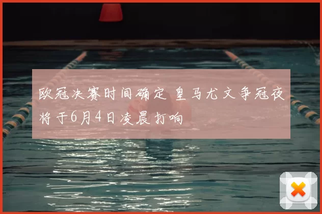欧冠决赛时间确定 皇马尤文争冠夜将于6月4日凌晨打响