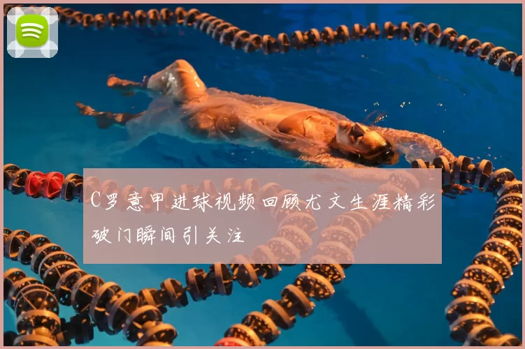 C罗意甲进球视频回顾尤文生涯精彩破门瞬间引关注