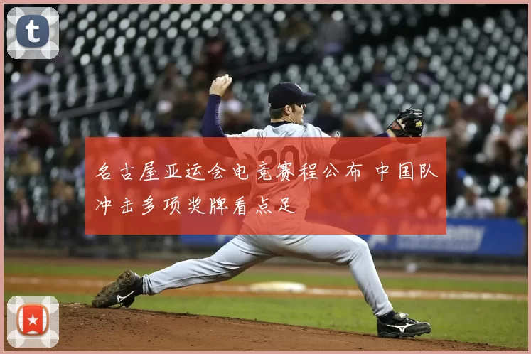 名古屋亚运会电竞赛程公布 中国队冲击多项奖牌看点足