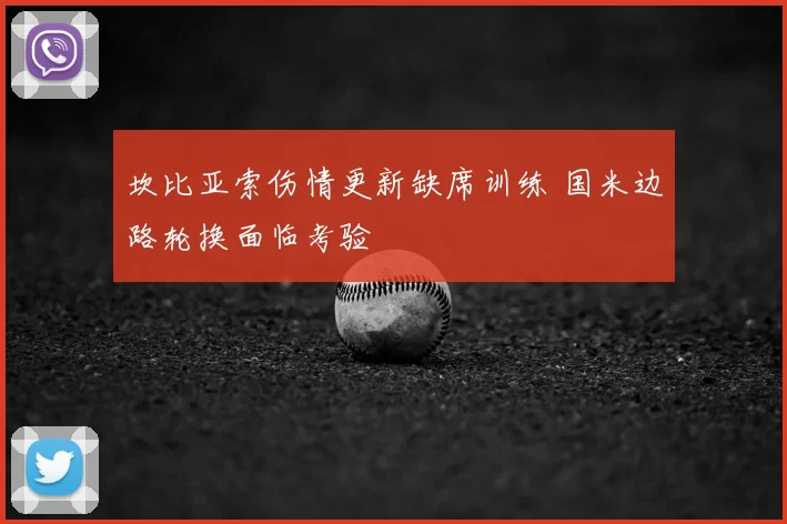 坎比亚索伤情更新缺席训练 国米边路轮换面临考验