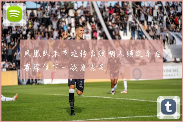 凤凰队末节逆转击败湖人锁定季后赛席位下一战看点足