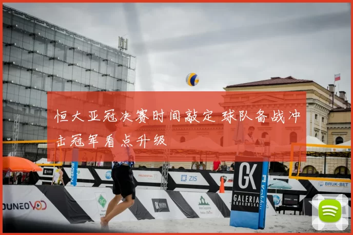 恒大亚冠决赛时间敲定 球队备战冲击冠军看点升级