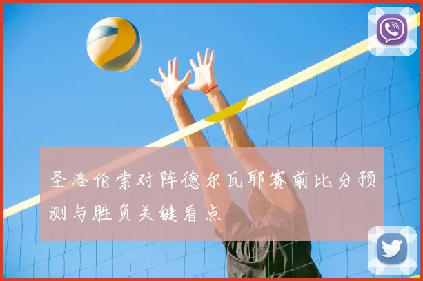 圣洛伦索对阵德尔瓦耶赛前比分预测与胜负关键看点