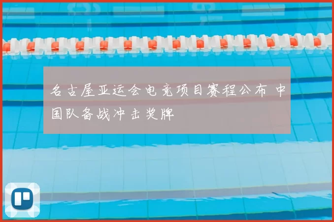 名古屋亚运会电竞项目赛程公布 中国队备战冲击奖牌