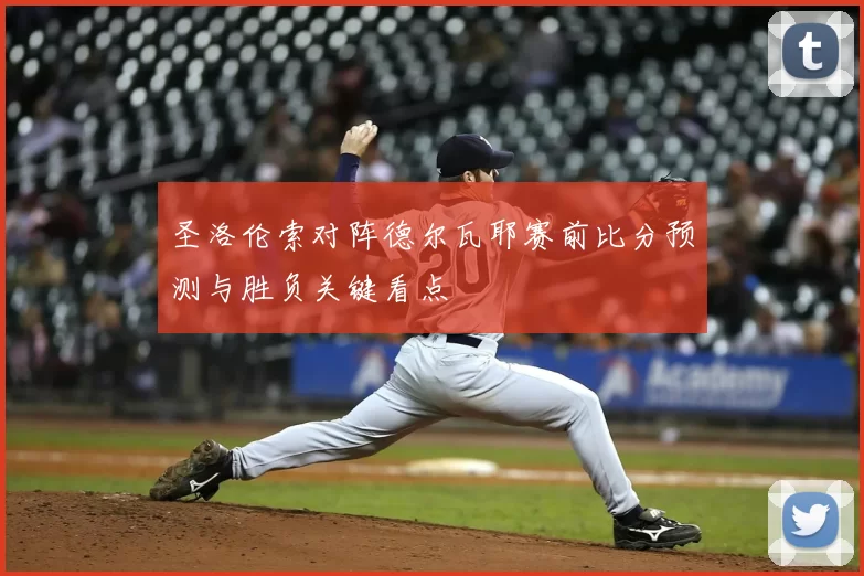 圣洛伦索对阵德尔瓦耶赛前比分预测与胜负关键看点