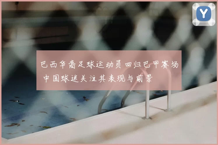 巴西华裔足球运动员回归巴甲赛场 中国球迷关注其表现与前景