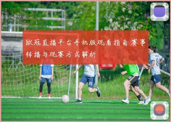 欧冠直播平台手机版观看指南 赛事转播与观赛方式解析