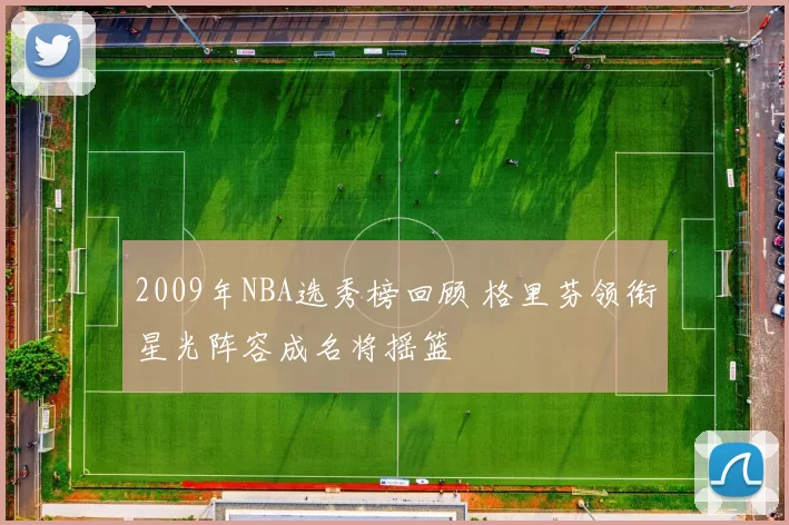 2009年NBA选秀榜回顾 格里芬领衔星光阵容成名将摇篮