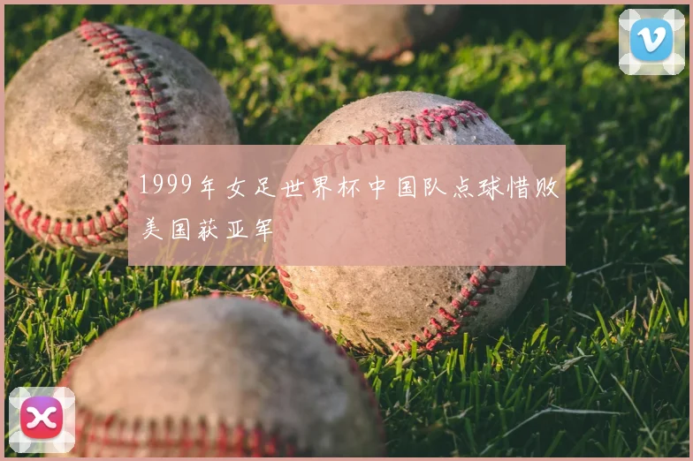 1999年女足世界杯中国队点球惜败美国获亚军