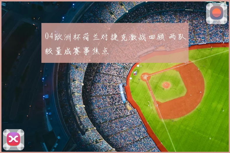 04欧洲杯荷兰对捷克激战回顾 两队较量成赛事焦点