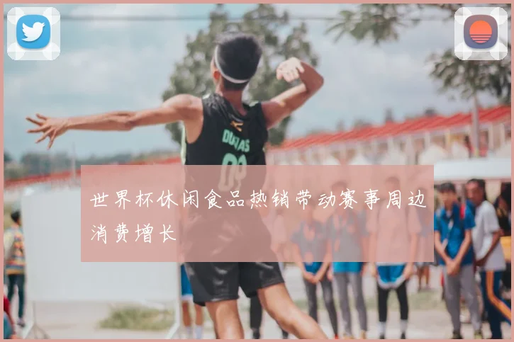 世界杯休闲食品热销带动赛事周边消费增长