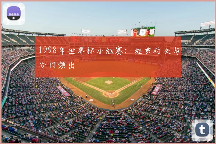1998年世界杯小组赛：经典对决与冷门频出