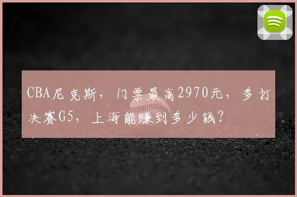 CBA尼克斯，门票最高2970元，多打决赛G5，上海能赚到多少钱？