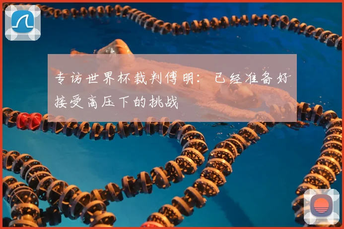 专访世界杯裁判傅明：已经准备好接受高压下的挑战