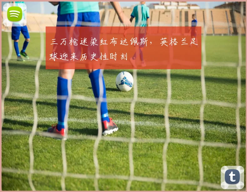 三万枪迷染红布达佩斯,英格兰足球迎来历史性时刻