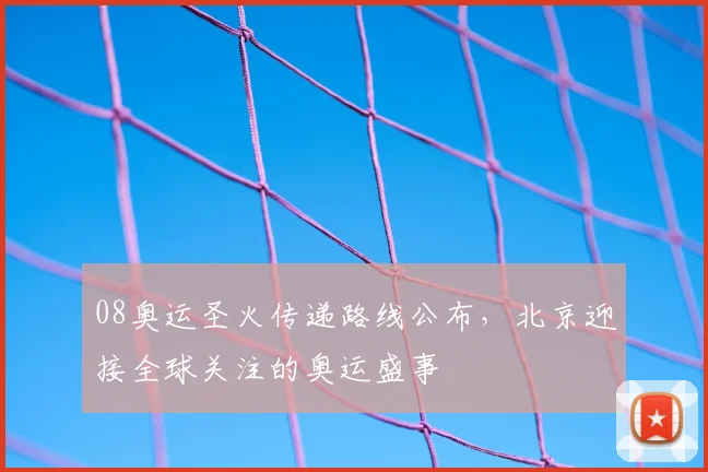 08奥运圣火传递路线公布，北京迎接全球关注的奥运盛事