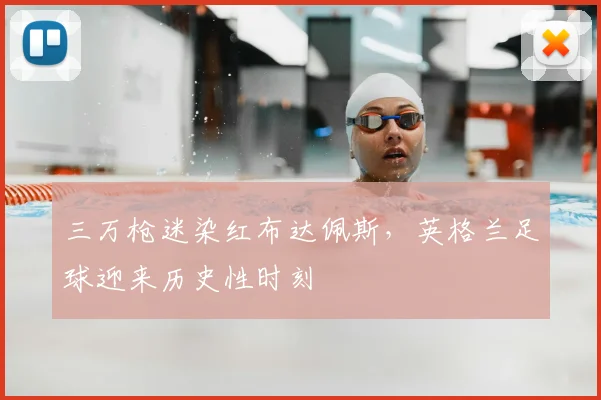 三万枪迷染红布达佩斯,英格兰足球迎来历史性时刻