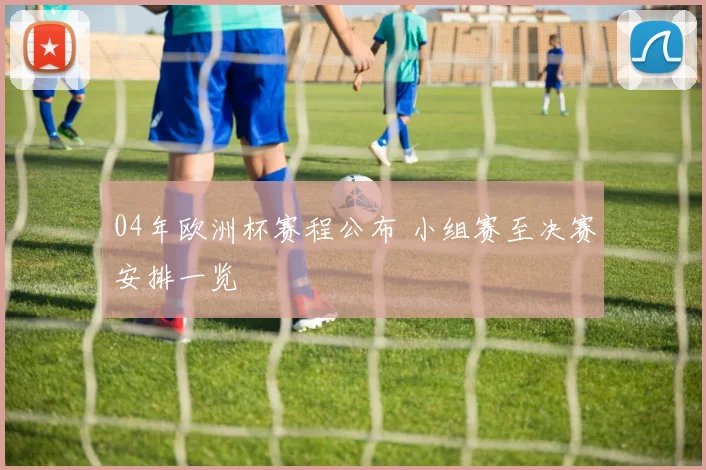 04年欧洲杯赛程公布 小组赛至决赛安排一览