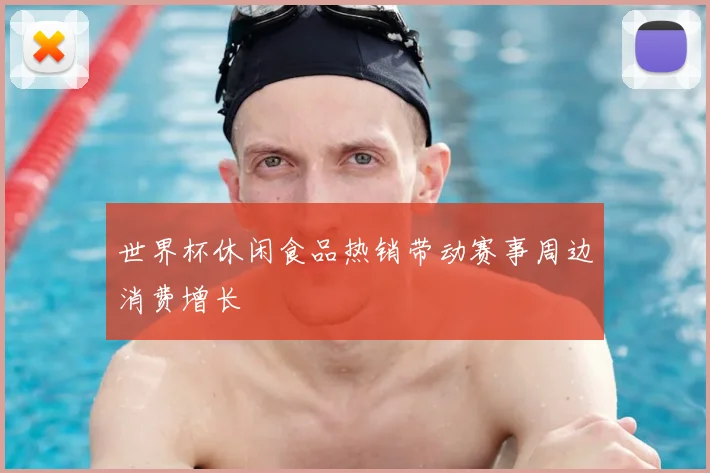 世界杯休闲食品热销带动赛事周边消费增长