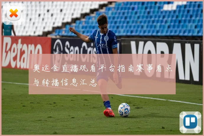 奥运会直播观看平台指南赛事看点与转播信息汇总