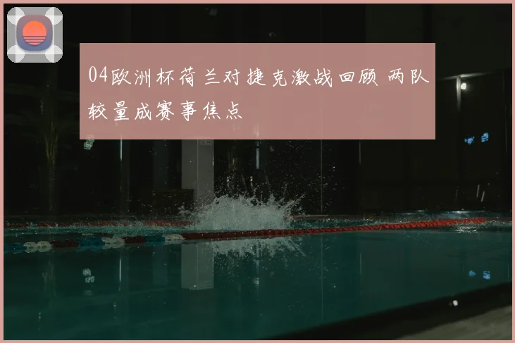 04欧洲杯荷兰对捷克激战回顾 两队较量成赛事焦点