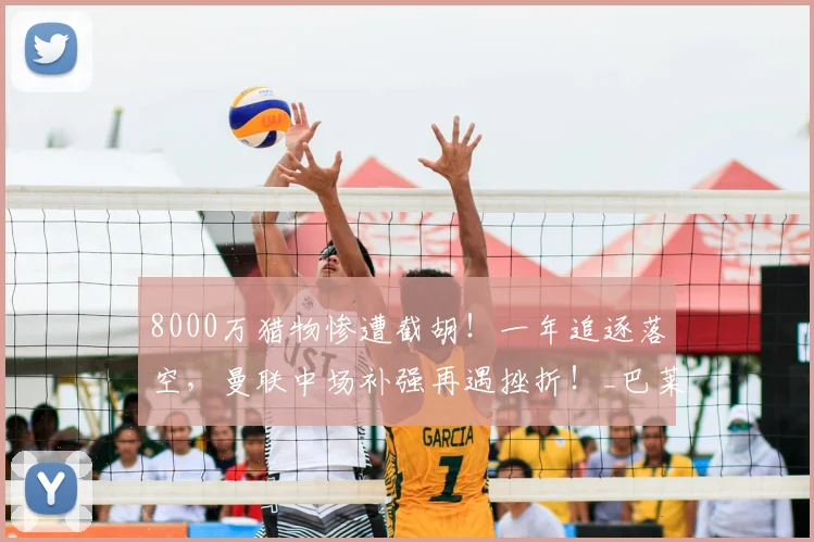 8000万猎物惨遭截胡!一年追逐落空,曼联中场补强再遇挫折!_巴莱_帕利尼亚_德泽尔比