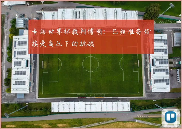 专访世界杯裁判傅明：已经准备好接受高压下的挑战